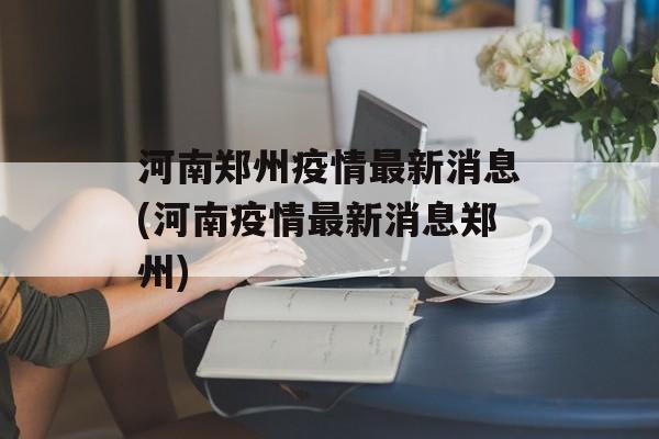 河南郑州疫情最新消息(河南疫情最新消息郑州)
