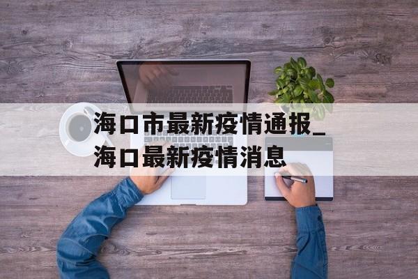 海口市最新疫情通报_海口最新疫情消息